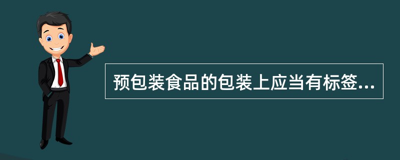 预包装食品的包装上应当有标签。专供婴幼儿和其他特定人群的主辅食品,其标签还应当标